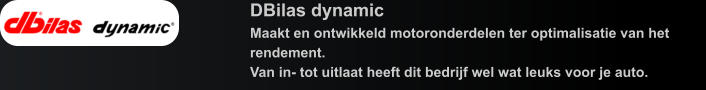 DBilas dynamic Maakt en ontwikkeld motoronderdelen ter optimalisatie van het rendement. Van in- tot uitlaat heeft dit bedrijf wel wat leuks voor je auto.
